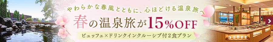 春の温泉旅が15％OFF！ビュッフェ×ドリンクインクルーシブ付2食プラン